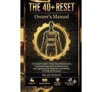 The 40+ Reset Owner's Manual: A Complete Guide to Preventative Maintenance, Troubleshooting Malfunctions,Upgrading Your Body, Mind, and Wealth for Peak Performance