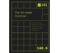 The 40-Week Ironman: A Step-by-Step Beginner's Guide to Conquering the Ultimate Triathlon Challenge (Swim Bike Run 101 | Triathlon Training Field Guides)