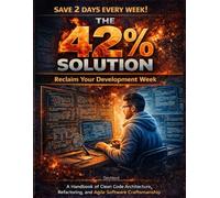 The 42% Solution: Reclaim Your Development Week: A Handbook of Clean Code Architecture, Refactoring, and Agile Software Craftsmanship (Pro Developer ... Git, software engineering, and DevOps.)