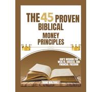 The 45 Proven Biblical Money Principles: God’s Wisdom for Wealth, Success, and Financial Freedom