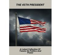 The 45Th President: A Latest Collection Of Tweets On Politics And Power