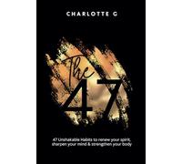 The 47: 47 Unshakable Habits to renew your spirit, sharpen your mind & strengthen your body