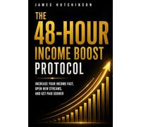 The 48-Hour Income Boost Protocol: Increase Your Income Fast, Open New Streams, and Get Paid Sooner