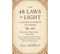 THE 48 LAWS OF LIGHT: A Sacred Antidote to Power.: What to Do When Power Turns Dark - How to Transcend and Rise Above Manipulation with Grace, Truth, and Sacred Discernment