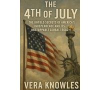 The 4th of July: The Untold Secrets of America's Independence and its Unstoppable Global Legacy!