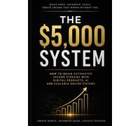 The $5,000 System: How to Build Automated Income Streams with Digital Products, AI and Scalable Online Systems (Bussines)