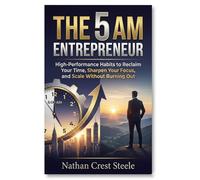 THE 5 AM ENTREPRENEUR: High-Performance Habits to Reclaim Your Time, Sharpen Your Focus, and Scale Without Burning Out