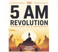 The 5 AM Revolution: Transform Your Life Before Breakfast