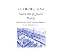 The 5 Best Ways to Get Kicked Out of Quaker Meeting: (and other tales of early American Quakers)