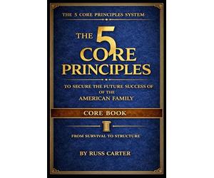 THE 5 CORE PRINCIPLES:: TO SECURE THE FUTURE SUCCESS OF THE AMERICAN FAMILY - CORE BOOK