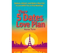 The 5 Dates Love Plan: Seduce, Attract, and Make a Man Fall in Love in Five Meetings