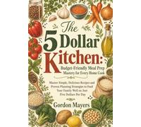 The 5 Dollar Kitchen: Budget-Friendly Meal Prep Mastery for Every Home Cook