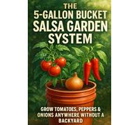 The 5-Gallon Bucket Salsa Garden System: Grow Tomatoes, Peppers & Onions Anywhere Without a Backyard (Beginner-Friendly Container Gardening for Small Spaces & Self-Sufficiency)