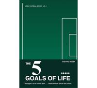 THE 5 GOALS OF LIFE: Sie sagten, es sei nur ein Spiel… … dabei ist es die Schule des Lebens. (LIFE & FOOTBALL SERIES - Fußball als Metapher fürs Leben)