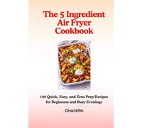 The 5-Ingredient Air Fryer Cookbook - 100 Quick, Easy, and Zero-Prep Recipes for Beginners and Busy Evenings (UK Measurements) (Easy Cooking)