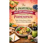 The 5-Ingredient Anti-Inflammatory Cookbook for Perimenopause: Simple, Healing Recipes to Balance Hormones, Reduce Inflammation, and Feel Your Best in Midlife