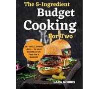 The 5-Ingredient Budget Cooking For Two: Eat Well, Spend Less - 70 Easy Recipes for Two on a Budget (The 5-Ingredient Everyday Cookbook)