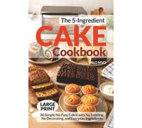 The 5-Ingredient Cake Cookbook: 80 Simple No-Fuss Cakes with No Frosting, No Decorating, and Everyday Ingredients | Large Print Recipes