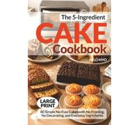 The 5-Ingredient Cake Cookbook: 80 Simple No-Fuss Cakes with No Frosting, No Decorating, and Everyday Ingredients | Large Print Recipes