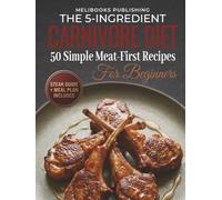 The 5-Ingredient Carnivore Cookbook for Beginners: 50 Simple Meat-First Recipes, a Steak Guide, and a Meal Plan for Easy Carnivore Eating (The 5-Ingredient Simple Kitchen Series)