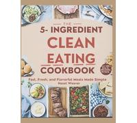 The 5-Ingredient Clean Eating Cookbook: Fast, Fresh, and Flavorful Meals Made Simple