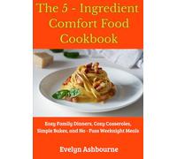 The 5-Ingredient Comfort Food Cookbook: Easy Family Dinners, Cozy Casseroles, Simple Bakes, and No-Fuss Weeknight Meals.