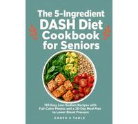 The 5-Ingredient DASH Diet Cookbook for Seniors: 120 Easy Low-Sodium Recipes with Full-Color Photos and a 28-Day Meal Plan to Lower Blood Pressure