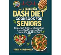 The 5-Ingredient DASH Diet Cookbook for Seniors: Simple, Heart-Healthy, Low-Sodium Meals to Lower Blood Pressure and Boost Energy After 60 + 30-Day Meal Plan