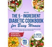 The 5-Ingredient Diabetic Cookbook for Busy Women: Simple, 20-Minute Recipes with a 6-Week Plan to Regain Blood Sugar Control, Build Kitchen Confidence & Make Healthy Eating a Daily Habit