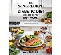The 5-Ingredient Diabetic Diet Cookbook for Busy Women: Quick, Blood Sugar-Friendly Recipes for W eight Loss, Energy, and Stress-Free Meal Prep-Made with Just 5 Ingredients