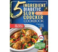 The 5 Ingredient Diabetic Slow Cooker Cookbook: 60 Easy & Delicious Dietitian Backed Recipes with 15-Minute Prep and a Low Glycemic Weekly Meal Plan for Type 2 Diabetes