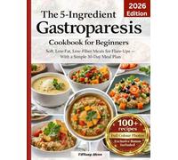 The 5-Ingredient Gastroparesis Cookbook for Beginners: Soft, Low-Fat, Low-Fiber Meals for Flare-Ups - With a Simple 30-Day Meal Plan