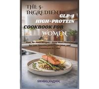 The 5-Ingredient GLP-1 High-Protein Cookbook for Women: Fast, No-Fuss Recipes + Easy Meal Planning for Low Appetite, Better Nutrition, and Consistent Results
