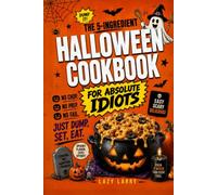 The 5-Ingredient Halloween Cookbook for Absolute Idiots: No Chop. No Prep. No Fail. Just Dump, Set, Eat. (The Absolute Idiot's Kitchen Series)