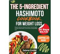 The 5-Ingredient Hashimoto Cookbook for Weight Loss: Simple, Delicious Recipes to Boost Thyroid Health, Combat Inflammation, and Achieve Lasting Weight Loss