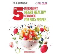 The 5-Ingredient Heart Healthy Cookbook for Busy People: Science-Based, Low-Sodium and Low-Fat Recipes Ready in 30 Minutes or Less, Designed to Improve Heart Health Without Sacrificing Flavor