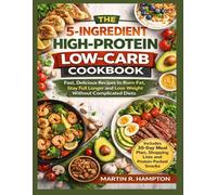 THE 5-INGREDIENT HIGH-PROTEIN LOW-CARB COOKBOOK: Fast, Delicious Recipes to Burn Fat, Stay Full Longer and Lose Weight Without Complicated Diets