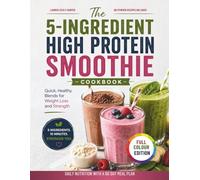 The 5-Ingredient High Protein Smoothie Cookbook: Quick, Healthy Blends for Weight Loss and Strength
