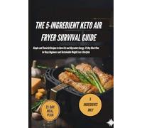THE 5-INGREDIENT KETO AIR FRYER SURVIVAL GUIDE: Simple and Flavorful Recipes to Burn Fat and Skyrocket Energy. 21-Day Meal Plan for Busy Beginners and Sustainable Weight Loss Lifestyles