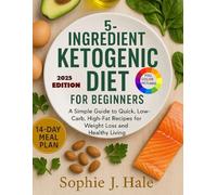The 5-Ingredient Ketogenic Diet for Beginners: A Simple Guide to Quick, Low-Carb, High-Fat Recipes for Weight Loss and Healthy Living