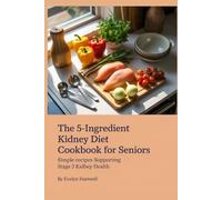 The 5-Ingredient Kidney Diet Cookbook for Seniors: Simple Recipes Supporting Stage 3 Kidney Health