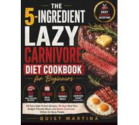 The 5-Ingredient Lazy Carnivore Diet Cookbook for Beginners: 60 Easy High-Protein Recipes, 30-Day Meal Plan, Budget-Friendly Meals, and Quick Carnivore Dishes for Busy People