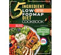 The 5 Ingredient Low-Fodmap Diet Cookbook: Tasty, 15-Minute Recipes and a 60-Day Meal Plan to Relieve IBS and Soothe Your Gut