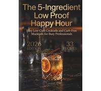 The 5-Ingredient Low Proof Happy Hour: Easy Low Carb Cocktails and Carb-Free Mocktails for Busy Professionals