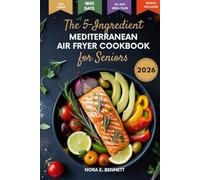 The 5-Ingredient Mediterranean Air Fryer Cookbook for Seniors: 1800 Days of Heart-Healthy Recipes & a 60-Day Meal Plan for Energy, Simplicity, and Better Living
