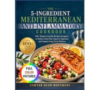 The 5-Ingredient Mediterranean Anti-Inflammatory Cookbook: 100+ Simple Everyday Meals to Reduce Joint Pain, Improve Digestion, and Support Long-Term Health