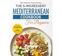 The 5-Ingredient Mediterranean Cookbook for Beginners: 100 Quick & Easy Heart-Healthy Recipes with a 21-Day Meal Plan for Weight Loss, Energy & Better Living (The 5-Ingredient Simple Kitchen Series)