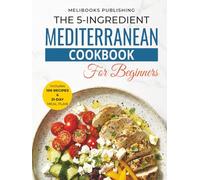 The 5-Ingredient Mediterranean Cookbook for Beginners: 100 Quick & Easy Heart-Healthy Recipes with Simple Ingredients, Plus a 21-Day Meal Plan for ... & Better Living (5 Ingredient Cookbooks)