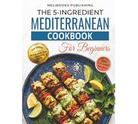 The 5-Ingredient Mediterranean Cookbook for Beginners: New Edition with 100 Full-Color Recipes, a 28-Day Meal Plan, and Smart Shopping Guide (The 5-Ingredient Simple Kitchen Series)