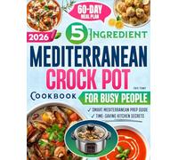 The 5-Ingredient Mediterranean Crock Pot Cookbook for Busy People: Quick, Flavorful & Nutritious Recipes with a 60-Day Meal Plan and Smart Prep Tips to Save Time, Stay Healthy & Reduce Daily Stress